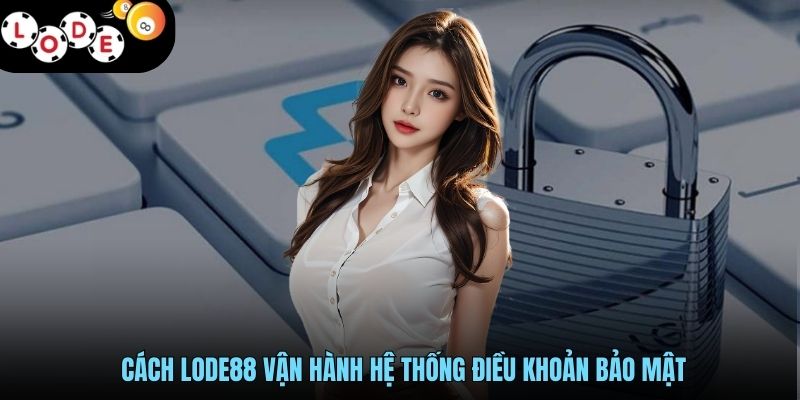 Chính Sách Bảo Mật - Lá Chắn Thép Cho Triệu Tài Khoản 2 Cách LODE88 vận hành hệ thống điều khoản bảo mật