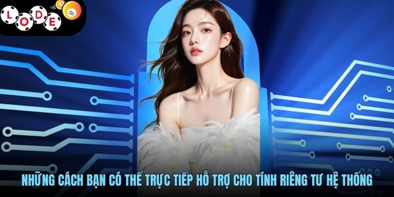Chính Sách Bảo Mật - Lá Chắn Thép Cho Triệu Tài Khoản 3 Những cách bạn có thể trực tiếp hỗ trợ cho tính riêng tư hệ thống