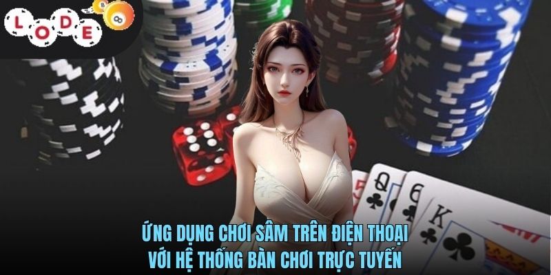 Tải Sâm LODE88- Hướng Dẫn Cài Đặt Nhanh Chóng Và An Toàn Cho Người Mới 2 Ứng dụng chơi Sâm trên điện thoại với hệ thống bàn chơi trực tuyến
